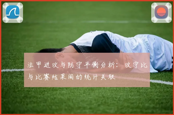 法甲进攻与防守平衡分析：攻守比与比赛结果间的统计关联