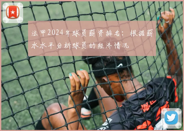 法甲2024年球员薪资排名：根据薪水水平分析球员的经济情况