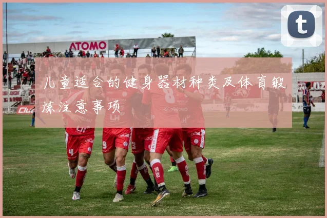 儿童适合的健身器材种类及体育锻炼注意事项