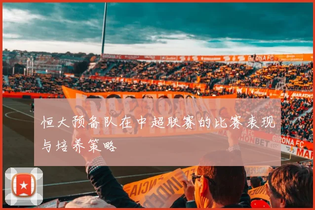 恒大预备队在中超联赛的比赛表现与培养策略