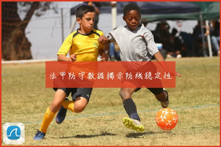法甲防守数据揭示防线稳定性