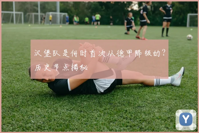 汉堡队是何时首次从德甲降级的?历史节点揭秘