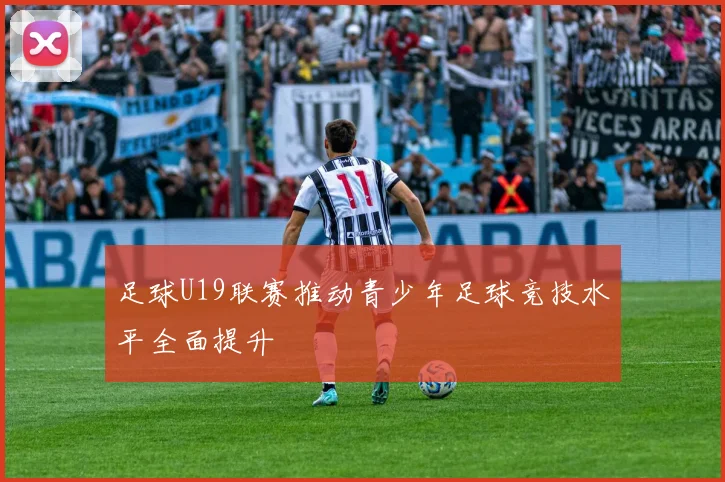 足球U19联赛推动青少年足球竞技水平全面提升