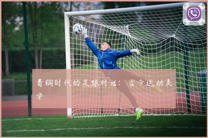 青铜时代的足球对话：古今运动美学