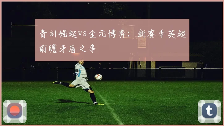 青训崛起vs金元博弈：新赛季英超前瞻矛盾之争